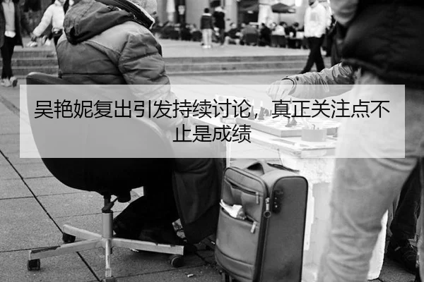 吴艳妮复出引发持续讨论，真正关注点不止是成绩